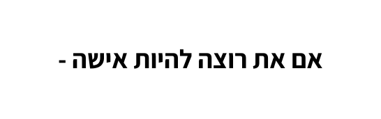 אם את רוצה להיות אישה